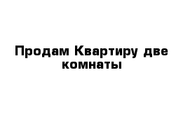 Продам Квартиру две комнаты